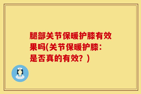 腿部关节保暖护膝有效果吗(关节保暖护膝:是否真的有效?)-第1张图片-氨糖科普网 腿部关节保暖护膝有效果吗(关节保暖护膝:是否真的有效?)-第1张图片-氨糖科普网