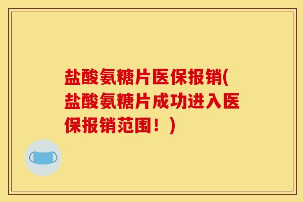 盐酸氨糖片医保报销(盐酸氨糖片成功进入医保报销范围!)-第1张图片-氨糖科普网 盐酸氨糖片医保报销(盐酸氨糖片成功进入医保报销范围!)-第1张图片-氨糖科普网