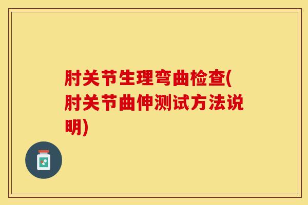 肘关节生理弯曲检查(肘关节曲伸测试方法说明)-第1张图片-氨糖科普网 肘关节生理弯曲检查(肘关节曲伸测试方法说明)-第1张图片-氨糖科普网