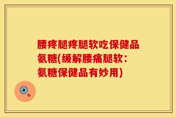腰疼腿疼腿软吃保健品氨糖(缓解腰痛腿软:氨糖保健品有妙用)-第1张图片-氨糖科普网 腰疼腿疼腿软吃保健品氨糖(缓解腰痛腿软:氨糖保健品有妙用)-第1张图片-氨糖科普网
