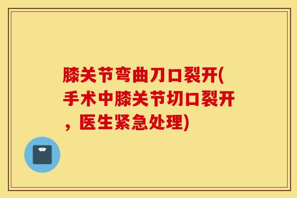 膝关节弯曲刀口裂开(手术中膝关节切口裂开，医生紧急处理)-第1张图片-氨糖科普网