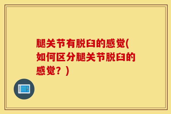 腿关节有脱臼的感觉(如何区分腿关节脱臼的感觉?)-第1张图片-氨糖科普网 腿关节有脱臼的感觉(如何区分腿关节脱臼的感觉?)-第1张图片-氨糖科普网