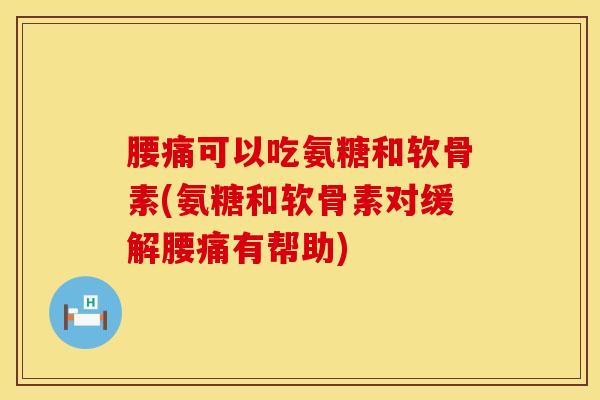 腰痛可以吃氨糖和软骨素(氨糖和软骨素对缓解腰痛有帮助)-第1张图片-氨糖科普网 腰痛可以吃氨糖和软骨素(氨糖和软骨素对缓解腰痛有帮助)-第1张图片-氨糖科普网