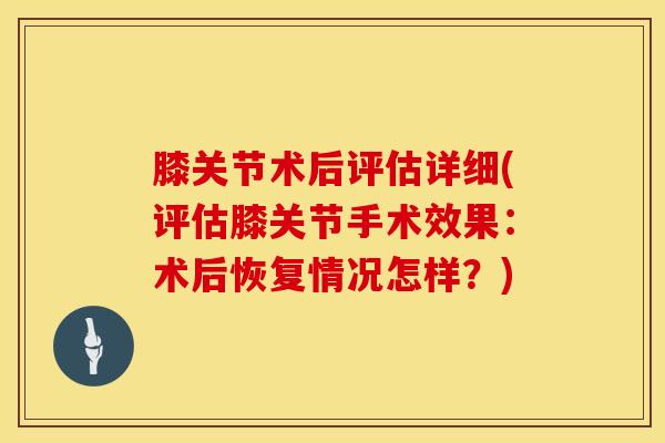 膝关节术后评估详细(评估膝关节手术效果：术后恢复情况怎样？)-第1张图片-氨糖科普网