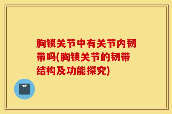 胸锁关节中有关节内韧带吗(胸锁关节的韧带结构及功能探究)-第1张图片-氨糖科普网 胸锁关节中有关节内韧带吗(胸锁关节的韧带结构及功能探究)-第1张图片-氨糖科普网