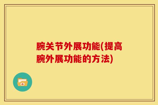 腕关节外展功能(提高腕外展功能的方法)-第1张图片-氨糖科普网 腕关节外展功能(提高腕外展功能的方法)-第1张图片-氨糖科普网