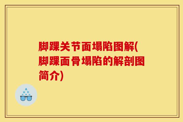 脚踝关节面塌陷图解(脚踝面骨塌陷的解剖图简介)-第1张图片-氨糖科普网 脚踝关节面塌陷图解(脚踝面骨塌陷的解剖图简介)-第1张图片-氨糖科普网
