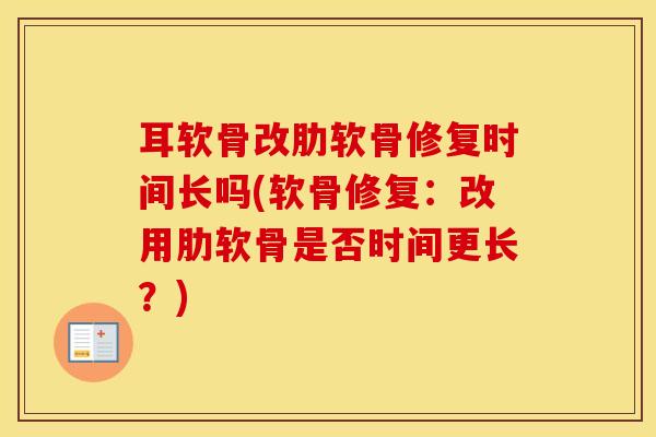 耳软骨改肋软骨修复时间长吗(软骨修复：改用肋软骨是否时间更长？)-第1张图片-氨糖科普网