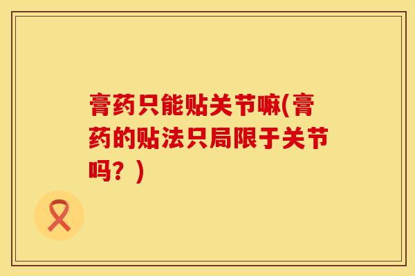 膏药只能贴关节嘛(膏药的贴法只局限于关节吗？)-第1张图片-氨糖科普网