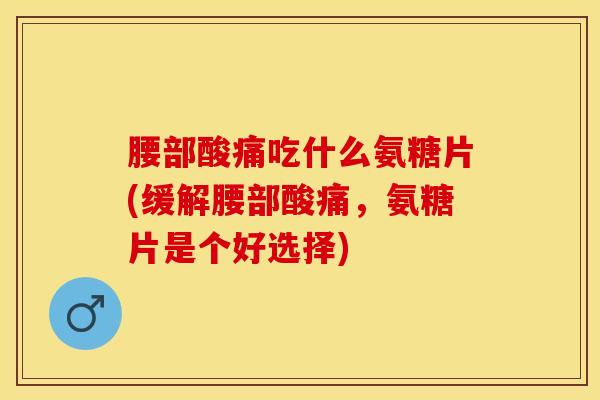 腰部酸痛吃什么氨糖片(缓解腰部酸痛,氨糖片是个好选择)-第1张图片-氨糖科普网 腰部酸痛吃什么氨糖片(缓解腰部酸痛,氨糖片是个好选择)-第1张图片-氨糖科普网