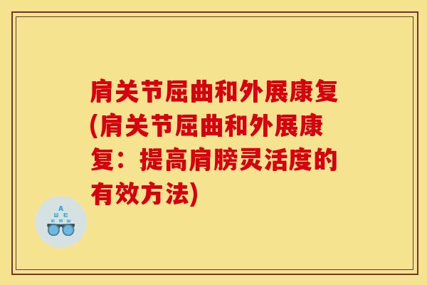肩关节屈曲和外展康复(肩关节屈曲和外展康复：提高肩膀灵活度的有效方法)-第1张图片-氨糖科普网