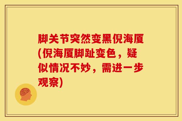 脚关节突然变黑倪海厦(倪海厦脚趾变色,疑似情况不妙,需进一步观察)-第1张图片-氨糖科普网 脚关节突然变黑倪海厦(倪海厦脚趾变色,疑似情况不妙,需进一步观察)-第1张图片-氨糖科普网
