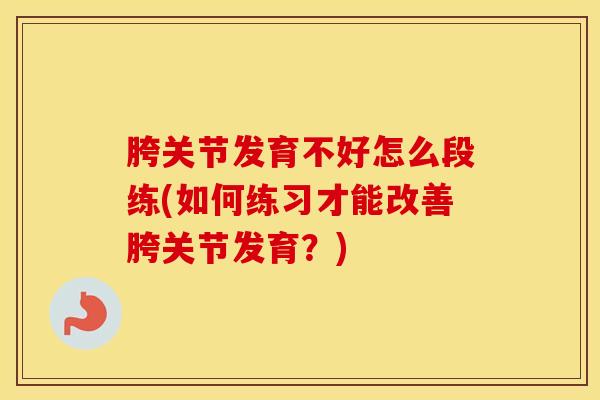 胯关节发育不好怎么段练(如何练习才能改善胯关节发育?)-第1张图片-氨糖科普网 胯关节发育不好怎么段练(如何练习才能改善胯关节发育?)-第1张图片-氨糖科普网