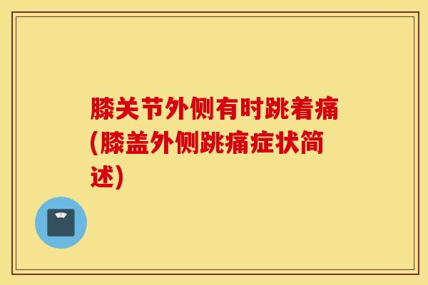 膝关节外侧有时跳着痛(膝盖外侧跳痛症状简述)-第1张图片-氨糖科普网 膝关节外侧有时跳着痛(膝盖外侧跳痛症状简述)-第1张图片-氨糖科普网