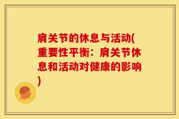 肩关节的休息与活动(重要性平衡：肩关节休息和活动对健康的影响)-第1张图片-氨糖科普网