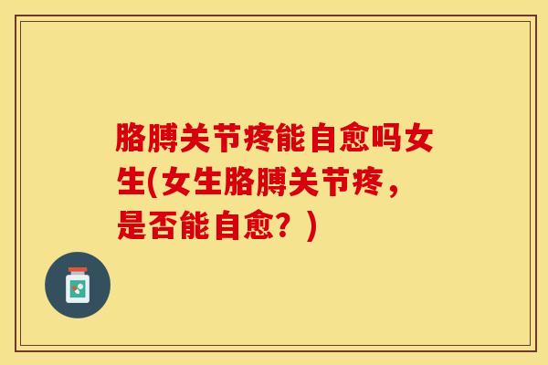 胳膊关节疼能自愈吗女生(女生胳膊关节疼，是否能自愈？)-第1张图片-氨糖科普网