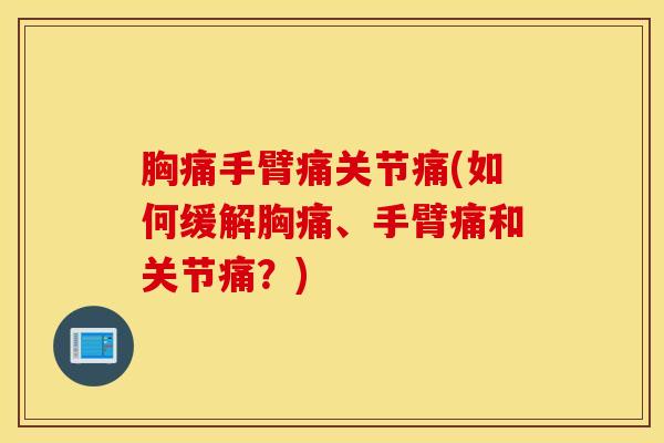 胸痛手臂痛关节痛(如何缓解胸痛、手臂痛和关节痛?)-第1张图片-氨糖科普网 胸痛手臂痛关节痛(如何缓解胸痛、手臂痛和关节痛?)-第1张图片-氨糖科普网