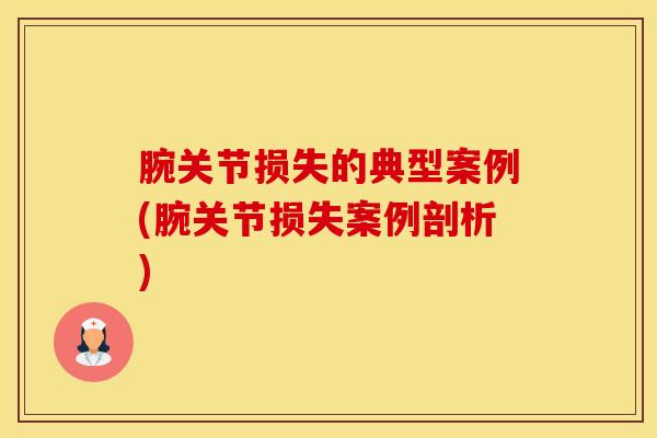 腕关节损失的典型案例(腕关节损失案例剖析)-第1张图片-氨糖科普网