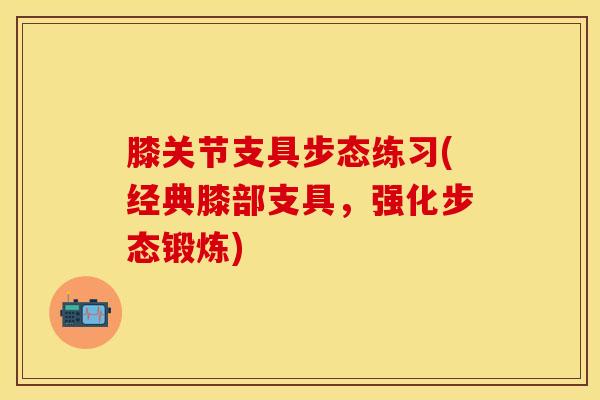 膝关节支具步态练习(经典膝部支具，强化步态锻炼)-第1张图片-氨糖科普网
