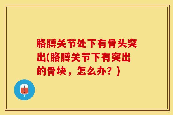 胳膊关节处下有骨头突出(胳膊关节下有突出的骨块,怎么办?)-第1张图片-氨糖科普网 胳膊关节处下有骨头突出(胳膊关节下有突出的骨块,怎么办?)-第1张图片-氨糖科普网