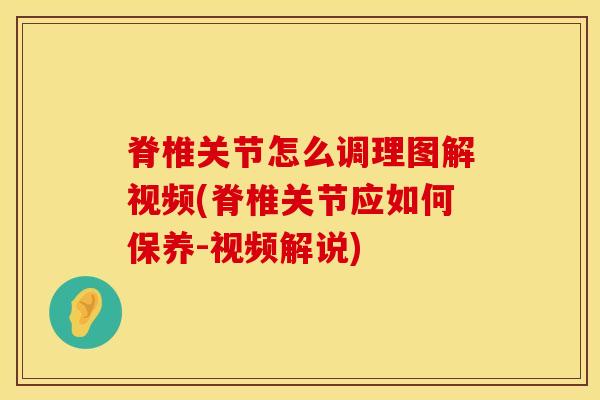 脊椎关节怎么调理图解视频(脊椎关节应如何保养-视频解说)-第1张图片-氨糖科普网 脊椎关节怎么调理图解视频(脊椎关节应如何保养-视频解说)-第1张图片-氨糖科普网