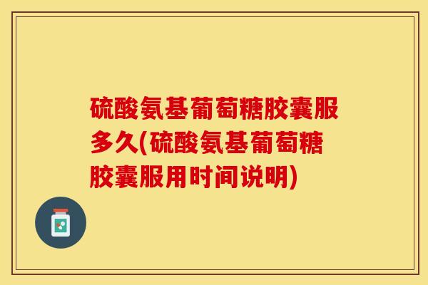 硫酸氨基葡萄糖胶囊服多久(硫酸氨基葡萄糖胶囊服用时间说明)-第1张图片-氨糖科普网 硫酸氨基葡萄糖胶囊服多久(硫酸氨基葡萄糖胶囊服用时间说明)-第1张图片-氨糖科普网