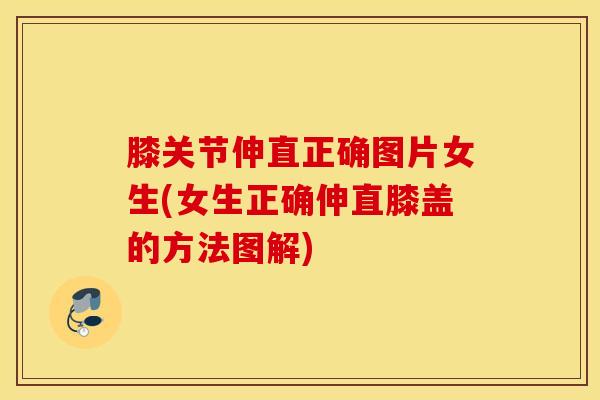 膝关节伸直正确图片女生(女生正确伸直膝盖的方法图解)-第1张图片-氨糖科普网 膝关节伸直正确图片女生(女生正确伸直膝盖的方法图解)-第1张图片-氨糖科普网