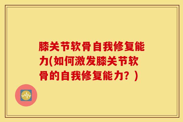 膝关节软骨自我修复能力(如何激发膝关节软骨的自我修复能力?)-第1张图片-氨糖科普网 膝关节软骨自我修复能力(如何激发膝关节软骨的自我修复能力?)-第1张图片-氨糖科普网