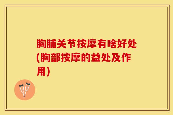 胸脯关节按摩有啥好处(胸部按摩的益处及作用)-第1张图片-氨糖科普网 胸脯关节按摩有啥好处(胸部按摩的益处及作用)-第1张图片-氨糖科普网