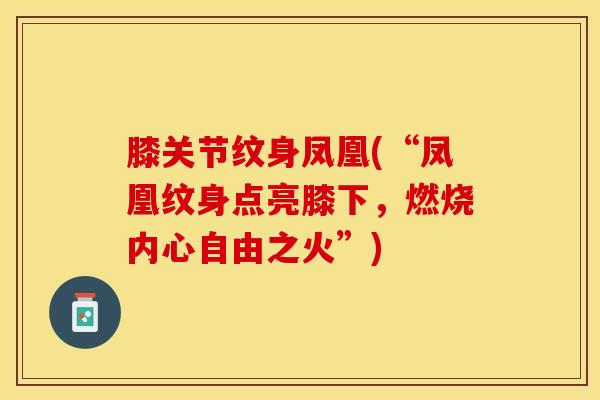 膝关节纹身凤凰(“凤凰纹身点亮膝下，燃烧内心自由之火”)-第1张图片-氨糖科普网