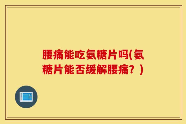 腰痛能吃氨糖片吗(氨糖片能否缓解腰痛？)-第1张图片-氨糖科普网
