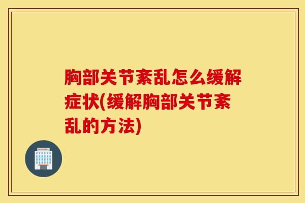 胸部关节紊乱怎么缓解症状(缓解胸部关节紊乱的方法)-第1张图片-氨糖科普网
