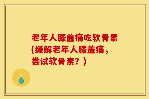 老年人膝盖痛吃软骨素(缓解老年人膝盖痛,尝试软骨素?)-第1张图片-氨糖科普网 老年人膝盖痛吃软骨素(缓解老年人膝盖痛,尝试软骨素?)-第1张图片-氨糖科普网
