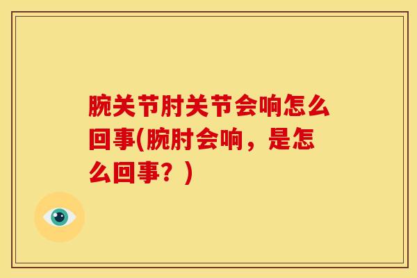 腕关节肘关节会响怎么回事(腕肘会响,是怎么回事?)-第1张图片-氨糖科普网 腕关节肘关节会响怎么回事(腕肘会响,是怎么回事?)-第1张图片-氨糖科普网
