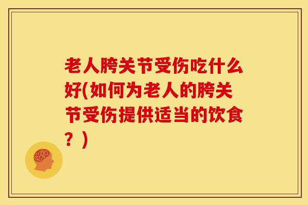 老人胯关节受伤吃什么好(如何为老人的胯关节受伤提供适当的饮食?)-第1张图片-氨糖科普网 老人胯关节受伤吃什么好(如何为老人的胯关节受伤提供适当的饮食?)-第1张图片-氨糖科普网