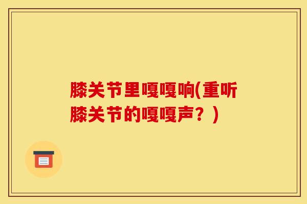 膝关节里嘎嘎响(重听膝关节的嘎嘎声?)-第1张图片-氨糖科普网 膝关节里嘎嘎响(重听膝关节的嘎嘎声?)-第1张图片-氨糖科普网