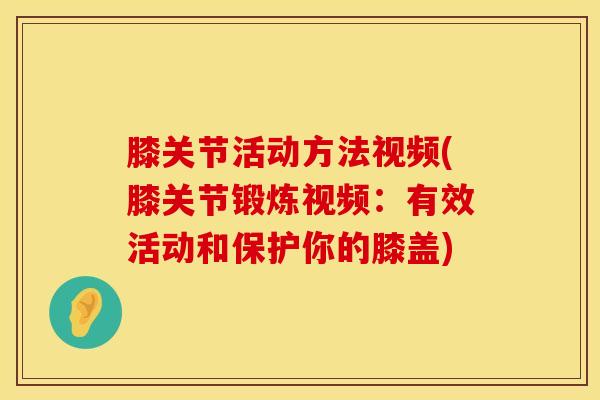 膝关节活动方法视频(膝关节锻炼视频:有效活动和保护你的膝盖)-第1张图片-氨糖科普网 膝关节活动方法视频(膝关节锻炼视频:有效活动和保护你的膝盖)-第1张图片-氨糖科普网