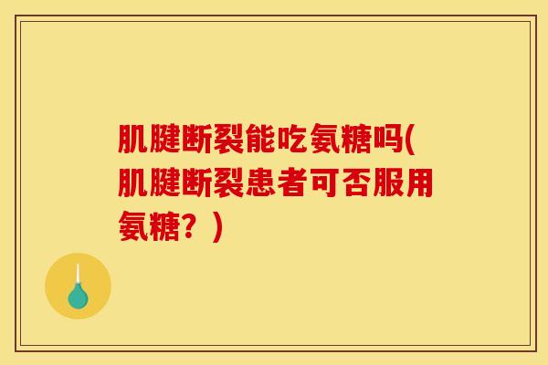 肌腱断裂能吃氨糖吗(肌腱断裂患者可否服用氨糖?)-第1张图片-氨糖科普网 肌腱断裂能吃氨糖吗(肌腱断裂患者可否服用氨糖?)-第1张图片-氨糖科普网