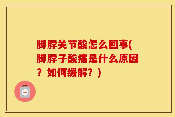 脚脖关节酸怎么回事(脚脖子酸痛是什么原因?如何缓解?)-第1张图片-氨糖科普网 脚脖关节酸怎么回事(脚脖子酸痛是什么原因?如何缓解?)-第1张图片-氨糖科普网