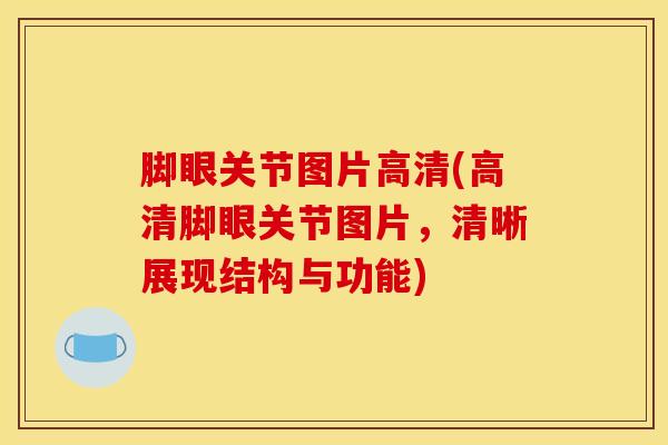 脚眼关节图片高清(高清脚眼关节图片,清晰展现结构与功能)-第1张图片-氨糖科普网 脚眼关节图片高清(高清脚眼关节图片,清晰展现结构与功能)-第1张图片-氨糖科普网