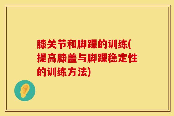 膝关节和脚踝的训练(提高膝盖与脚踝稳定性的训练方法)-第1张图片-氨糖科普网 膝关节和脚踝的训练(提高膝盖与脚踝稳定性的训练方法)-第1张图片-氨糖科普网