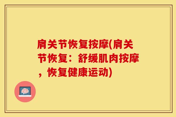肩关节恢复按摩(肩关节恢复：舒缓肌肉按摩，恢复健康运动)-第1张图片-氨糖科普网