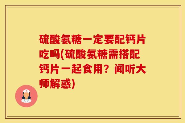 硫酸氨糖一定要配钙片吃吗(硫酸氨糖需搭配钙片一起食用?闻听大师解惑)-第1张图片-氨糖科普网 硫酸氨糖一定要配钙片吃吗(硫酸氨糖需搭配钙片一起食用?闻听大师解惑)-第1张图片-氨糖科普网
