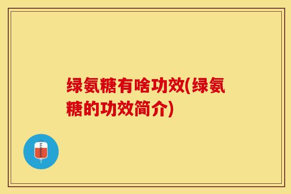 绿氨糖有啥功效(绿氨糖的功效简介)-第1张图片-氨糖科普网 绿氨糖有啥功效(绿氨糖的功效简介)-第1张图片-氨糖科普网
