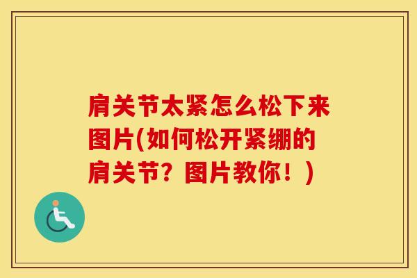 肩关节太紧怎么松下来图片(如何松开紧绷的肩关节？图片教你！)-第1张图片-氨糖科普网