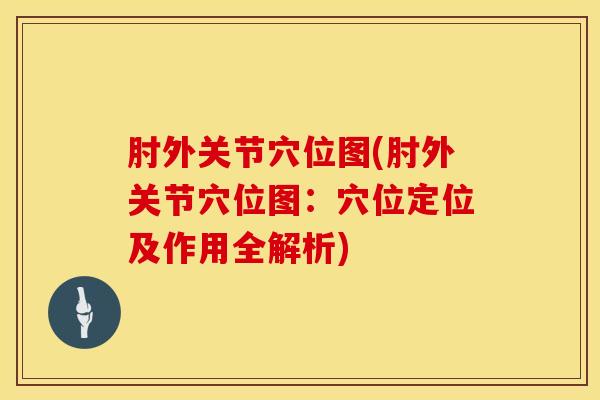 肘外关节穴位图(肘外关节穴位图:穴位定位及作用全解析)-第1张图片-氨糖科普网 肘外关节穴位图(肘外关节穴位图:穴位定位及作用全解析)-第1张图片-氨糖科普网