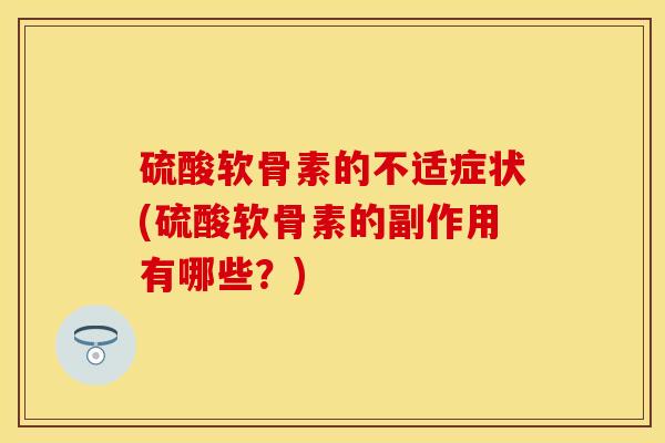 硫酸软骨素的不适症状(硫酸软骨素的副作用有哪些？)-第1张图片-氨糖科普网