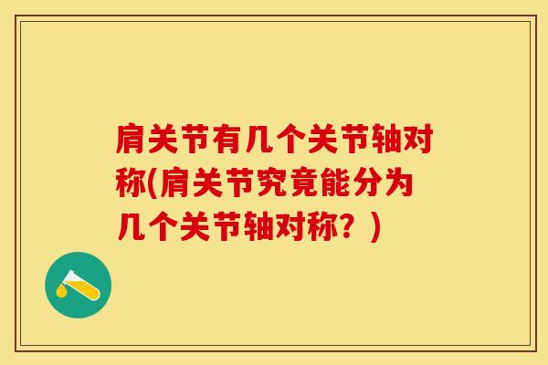 肩关节有几个关节轴对称(肩关节究竟能分为几个关节轴对称?)-第1张图片-氨糖科普网 肩关节有几个关节轴对称(肩关节究竟能分为几个关节轴对称?)-第1张图片-氨糖科普网
