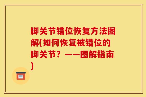 脚关节错位恢复方法图解(如何恢复被错位的脚关节?——图解指南)-第1张图片-氨糖科普网 脚关节错位恢复方法图解(如何恢复被错位的脚关节?——图解指南)-第1张图片-氨糖科普网