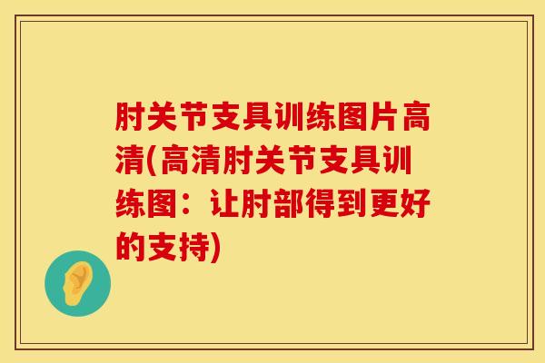 肘关节支具训练图片高清(高清肘关节支具训练图:让肘部得到更好的支持)-第1张图片-氨糖科普网 肘关节支具训练图片高清(高清肘关节支具训练图:让肘部得到更好的支持)-第1张图片-氨糖科普网